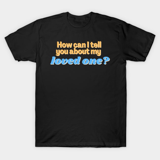 How can I tell you about my loved one? T-Shirt by 46 DifferentDesign